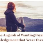 Escape the Anguish of Wanting Psychological Acknowledgement that Never Ever Comes